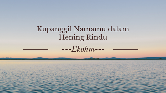 Puisi – Kupanggil Namamu dalam Hening Rindu
